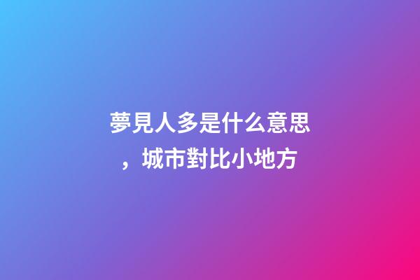 夢見人多是什么意思，城市對比小地方